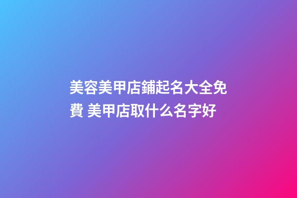 美容美甲店鋪起名大全免費 美甲店取什么名字好-第1張-店鋪起名-玄機派